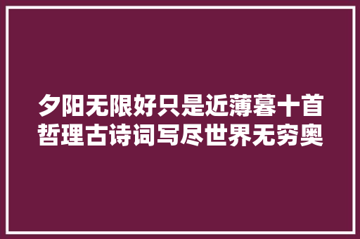 夕阳无限好只是近薄暮十首哲理古诗词写尽世界无穷奥义