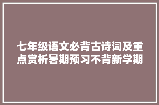 七年级语文必背古诗词及重点赏析暑期预习不背新学期更没时间