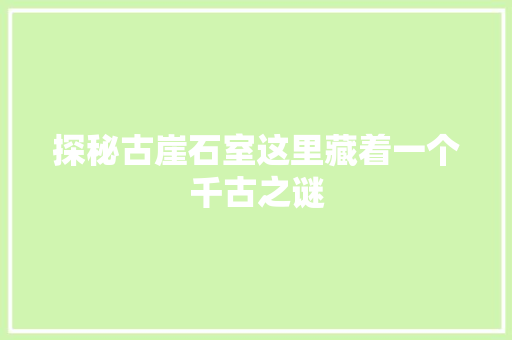 探秘古崖石室这里藏着一个千古之谜