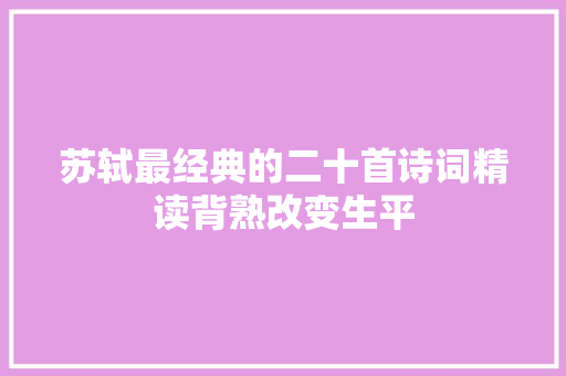 苏轼最经典的二十首诗词精读背熟改变生平