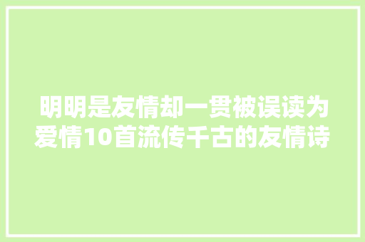 明明是友情却一贯被误读为爱情10首流传千古的友情诗词不雅赏