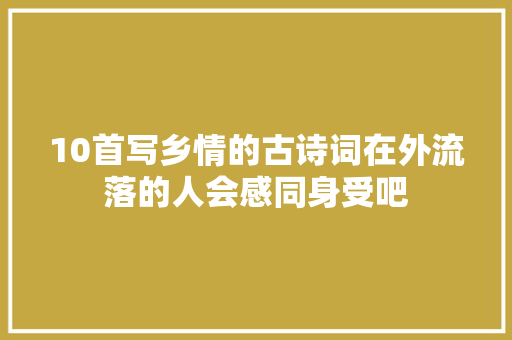 10首写乡情的古诗词在外流落的人会感同身受吧