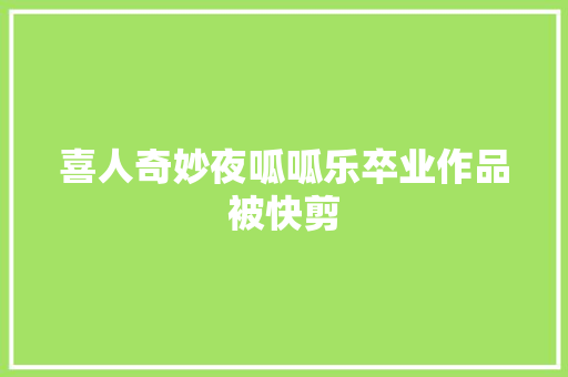 喜人奇妙夜呱呱乐卒业作品被快剪