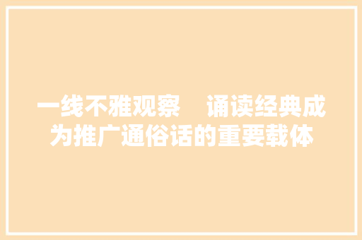 一线不雅观察    诵读经典成为推广通俗话的重要载体