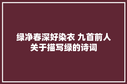 绿净春深好染衣 九首前人关于描写绿的诗词
