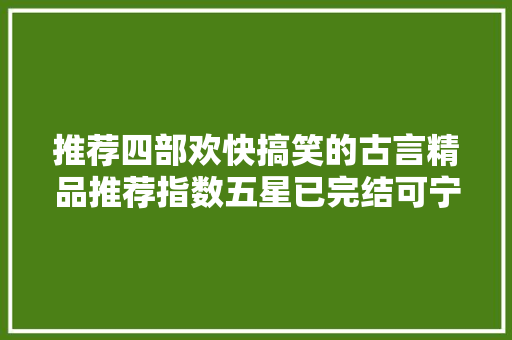 推荐四部欢快搞笑的古言精品推荐指数五星已完结可宁神阅读