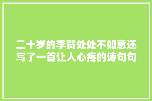 二十岁的李贺处处不如意还写了一首让人心疼的诗句句充满忧闷