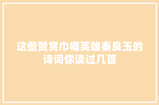这些赞赏巾帼英雄秦良玉的诗词你读过几首