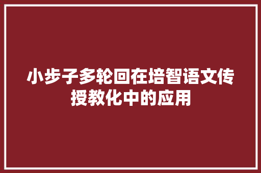 小步子多轮回在培智语文传授教化中的应用