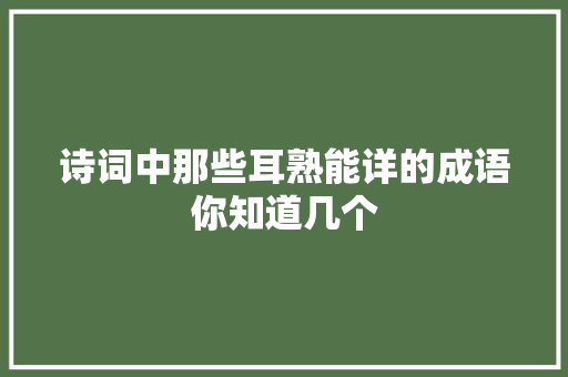 诗词中那些耳熟能详的成语你知道几个