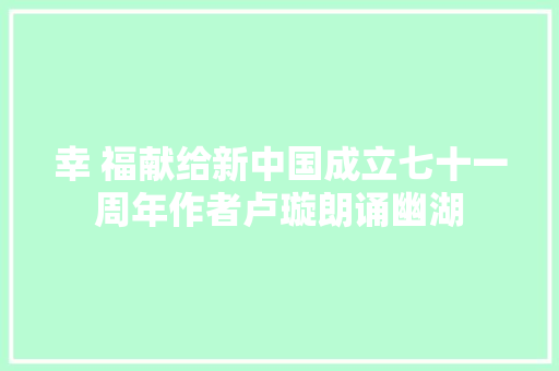 幸 福献给新中国成立七十一周年作者卢璇朗诵幽湖