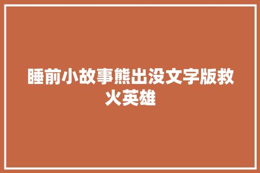睡前小故事熊出没文字版救火英雄
