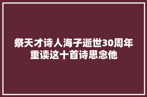 祭天才诗人海子逝世30周年重读这十首诗思念他