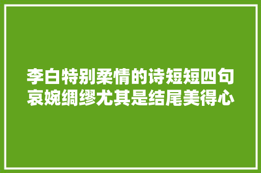 李白特别柔情的诗短短四句哀婉绸缪尤其是结尾美得心醉