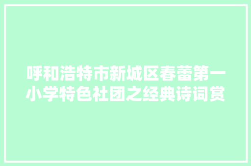 呼和浩特市新城区春蕾第一小学特色社团之经典诗词赏析社团