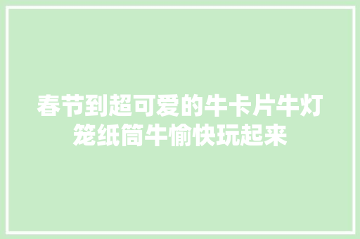 春节到超可爱的牛卡片牛灯笼纸筒牛愉快玩起来