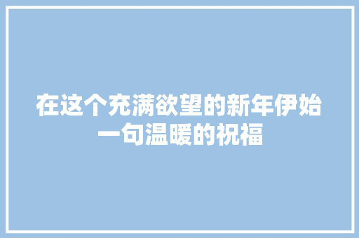在这个充满欲望的新年伊始一句温暖的祝福