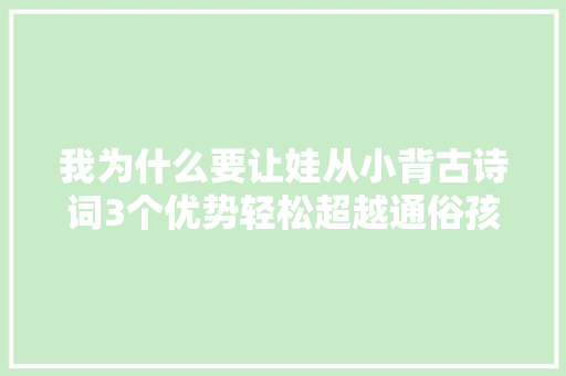 我为什么要让娃从小背古诗词3个优势轻松超越通俗孩子