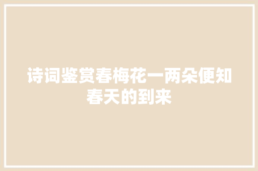 诗词鉴赏春梅花一两朵便知春天的到来