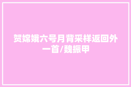 贺嫦娥六号月背采样返回外一首/魏振甲