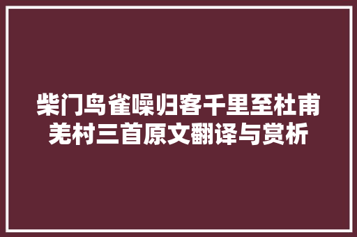 柴门鸟雀噪归客千里至杜甫羌村三首原文翻译与赏析