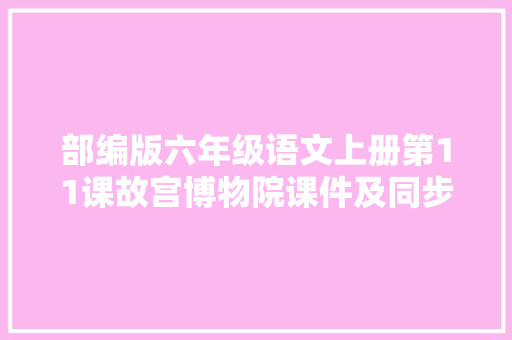 部编版六年级语文上册第11课故宫博物院课件及同步演习 部编版六年级语文上册第11课故宫博物院课件及同步演习