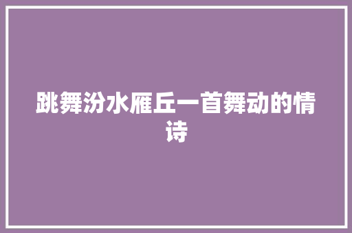 跳舞汾水雁丘一首舞动的情诗