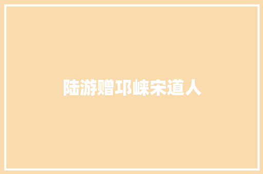 陆游赠邛崃宋道人