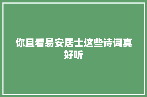 你且看易安居士这些诗词真好听