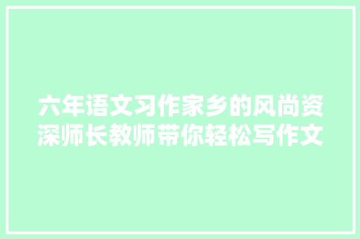 六年语文习作家乡的风尚资深师长教师带你轻松写作文