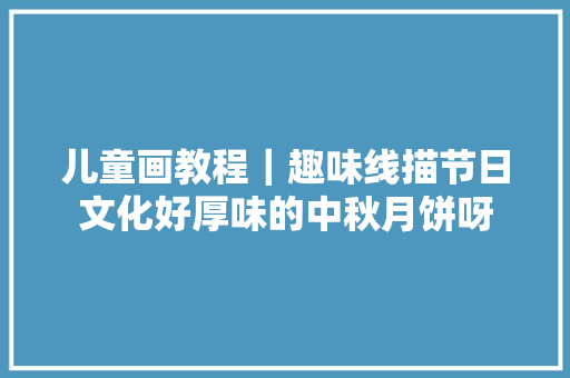 儿童画教程｜趣味线描节日文化好厚味的中秋月饼呀
