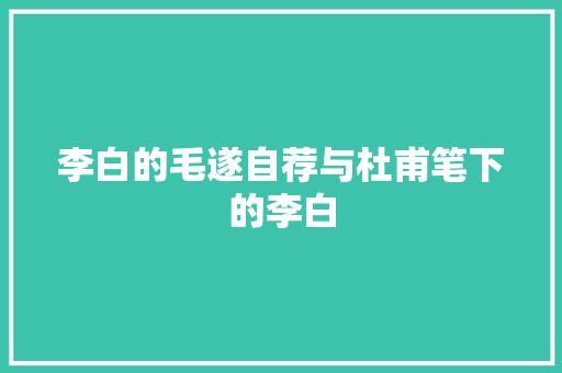 李白的毛遂自荐与杜甫笔下的李白
