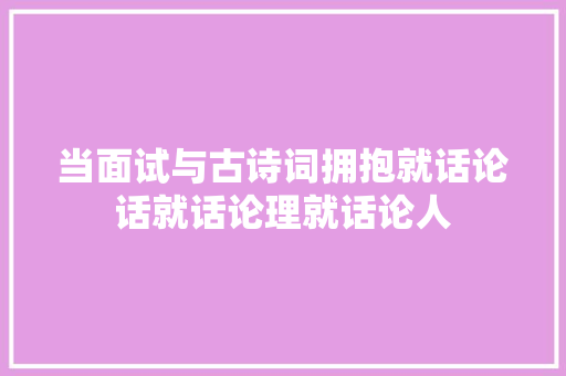 当面试与古诗词拥抱就话论话就话论理就话论人