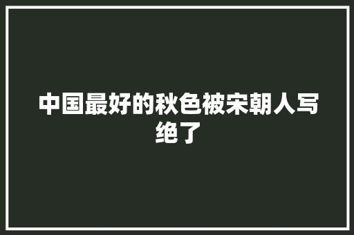 中国最好的秋色被宋朝人写绝了