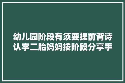 幼儿园阶段有须要提前背诗认字二胎妈妈按阶段分享手把手教你