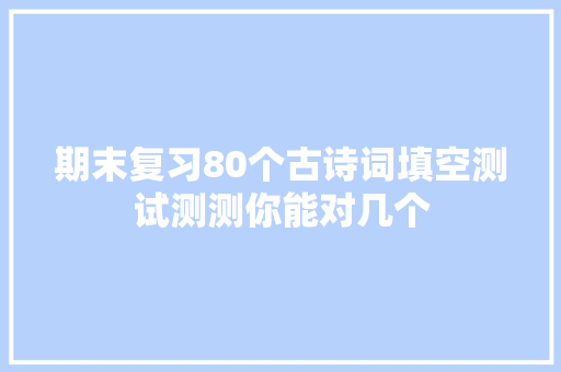 期末复习80个古诗词填空测试测测你能对几个