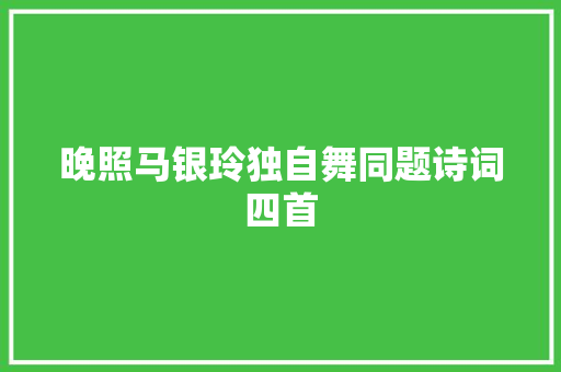 晚照马银玲独自舞同题诗词四首