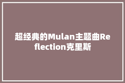 超经典的Mulan主题曲Reflection克里斯