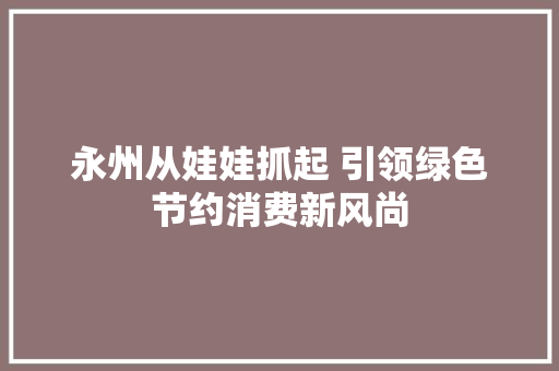 永州从娃娃抓起 引领绿色节约消费新风尚