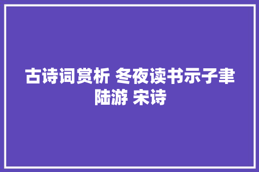 古诗词赏析 冬夜读书示子聿陆游 宋诗