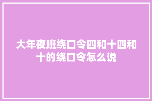 大年夜班绕口令四和十四和十的绕口令怎么说