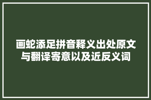 画蛇添足拼音释义出处原文与翻译寄意以及近反义词