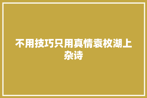 不用技巧只用真情袁枚湖上杂诗