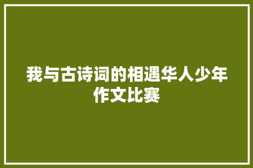 我与古诗词的相遇华人少年作文比赛
