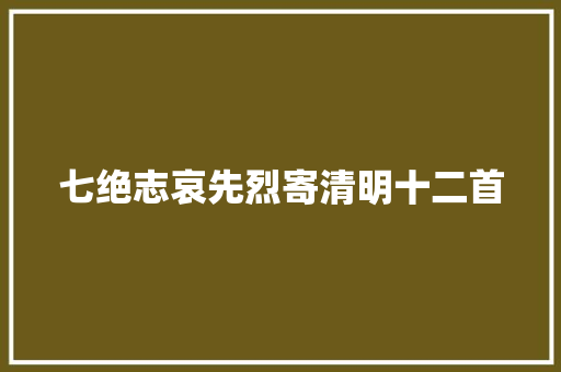 七绝志哀先烈寄清明十二首