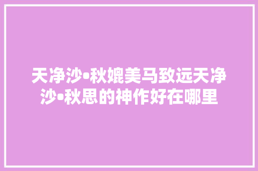 天净沙•秋媲美马致远天净沙•秋思的神作好在哪里