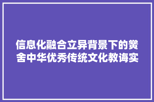 信息化融合立异背景下的黉舍中华优秀传统文化教诲实践研究课题古诗词传授教化研讨会开幕