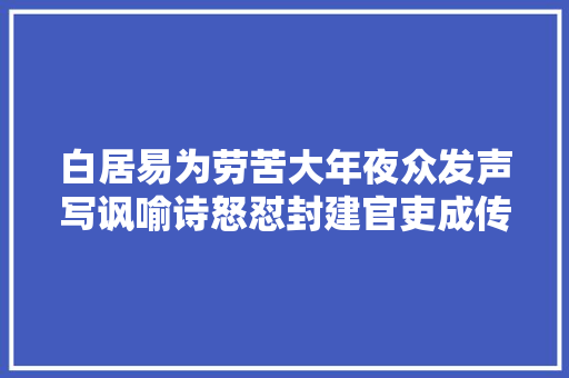 白居易为劳苦大年夜众发声写讽喻诗怒怼封建官吏成传唱千古的名篇