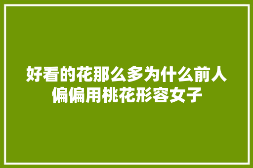 好看的花那么多为什么前人偏偏用桃花形容女子