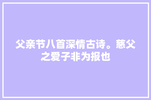 父亲节八首深情古诗。慈父之爱子非为报也